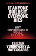 If Anyone Builds It, Everyone Dies: Why Superhuman AI Would Kill Us All by Eliezer Yudkowsky