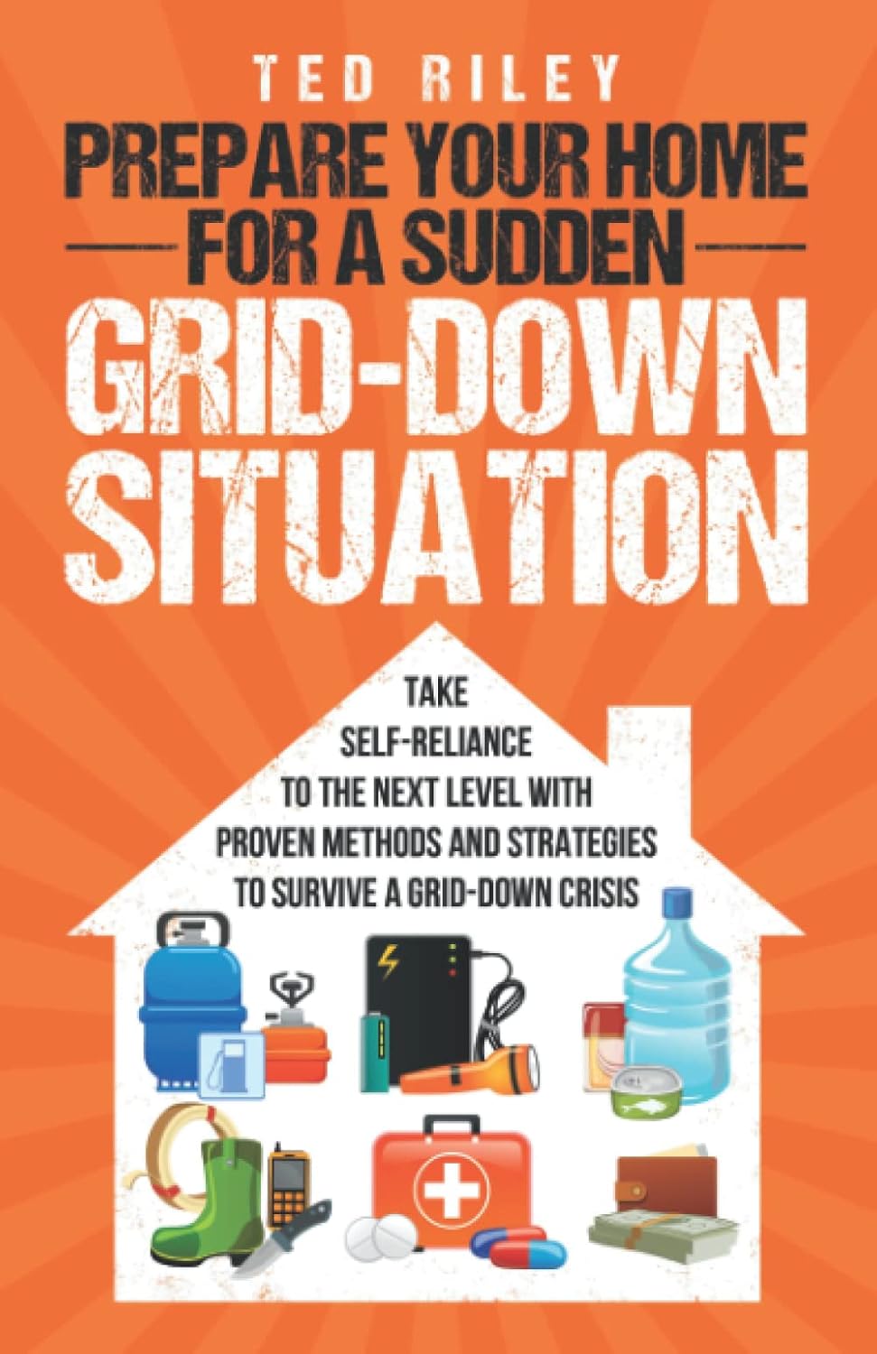Prepare Your Home for a Sudden Grid-Down Situation: Take Self-Reliance to the Next Level with Proven Methods and Strategies to Survive a Grid-Down ... the Modern Family to Prepare for Any Crisis) by Ted Riley