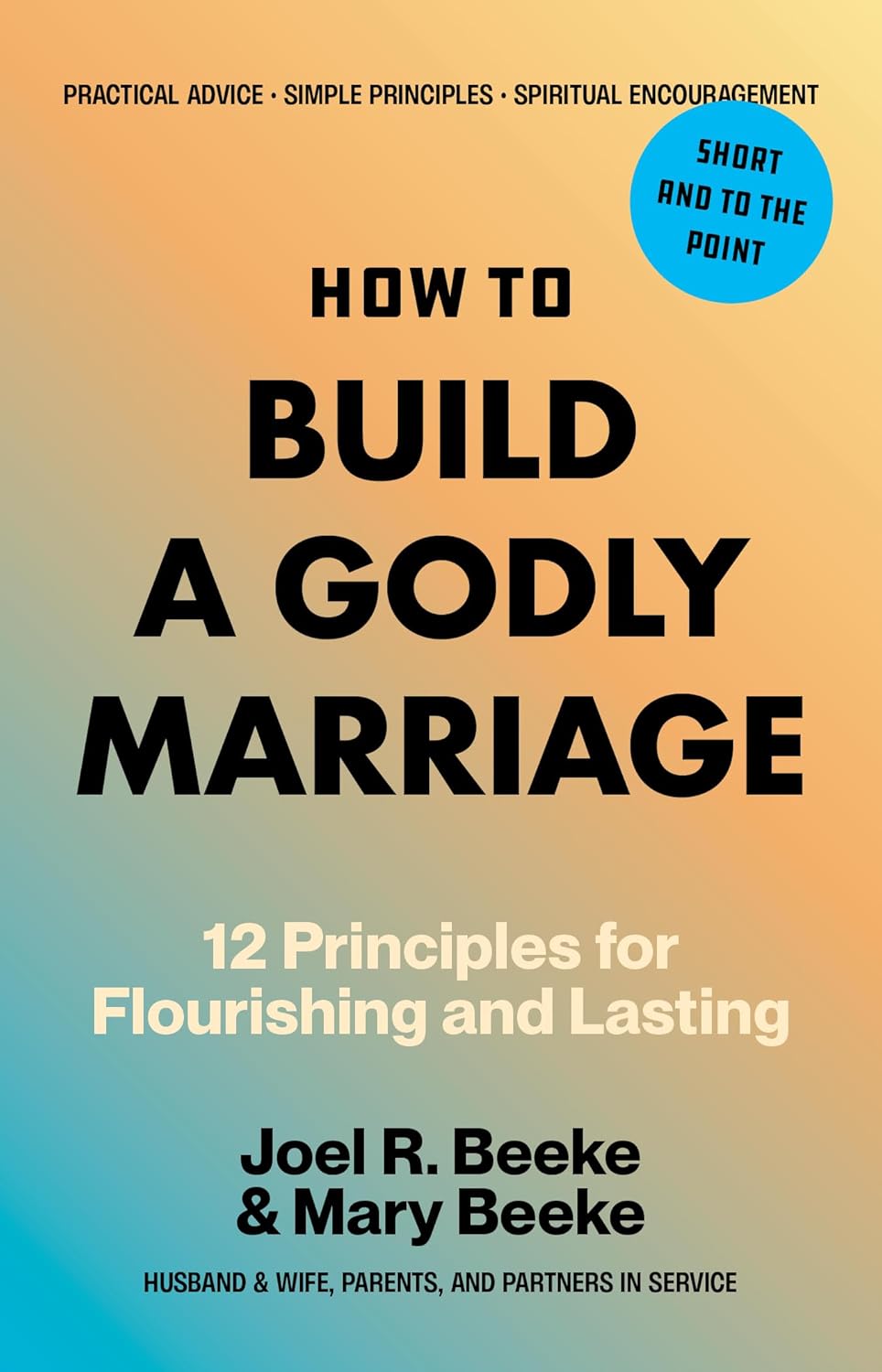 How to Build a Godly Marriage: 12 Principles for Flourishing and Lasting - A Practical Guide for Couples Who Want More by Joel R. Beeke