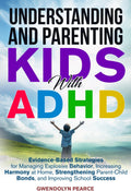 Understanding and Parenting Kids with ADHD: Evidence-Based Strategies for Managing Explosive Behavior, Strengthening Parent-Child Bonds, and Improving School Success by Gwendolyn Pearce