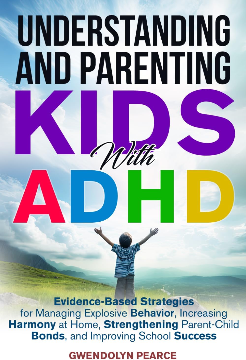 Understanding and Parenting Kids with ADHD: Evidence-Based Strategies for Managing Explosive Behavior, Strengthening Parent-Child Bonds, and Improving School Success by Gwendolyn Pearce