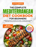 The Complete Mediterranean Diet Cookbook for Beginners: 110 Essential Recipes to Transform Your Health - Includes Expert Meal Plan, Easy Steps, and ... and Delicious Recipes for Beginners!) by Olivia Robson