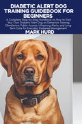 DIABETIC ALERT DOG TRAINING GUIDEBOOK FOR BEGINNERS: A Complete Step-by-Step Handbook on How to Train Your Own Diabetic Alert Dog on Detection ... Management (POSITIVE REINFORCEMENT PET HOME) by MARK HURD