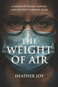 The Weight of Air: A Memoir of Trauma, Survival, and the Fight to Breathe Again by Heather Joy