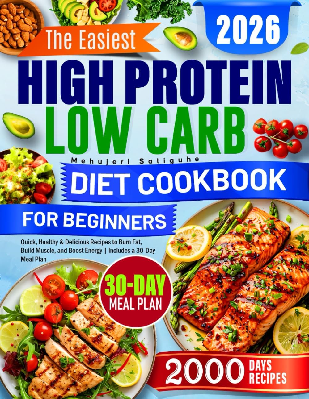 The Easiest High Protein Low Carb Diet Cookbook for Beginners: Quick, Healthy & Delicious Recipes to Burn Fat, Build Muscle, and Boost Energy | Includes a 30-Day Meal Plan by Mehujeri Satiguhe