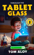Through the Tablet Glass: A Magical Fantasy Adventure for Tweens and Teens, Ages 8-12, Grades 3-7 (Screenfall Series) by Tom Aloy