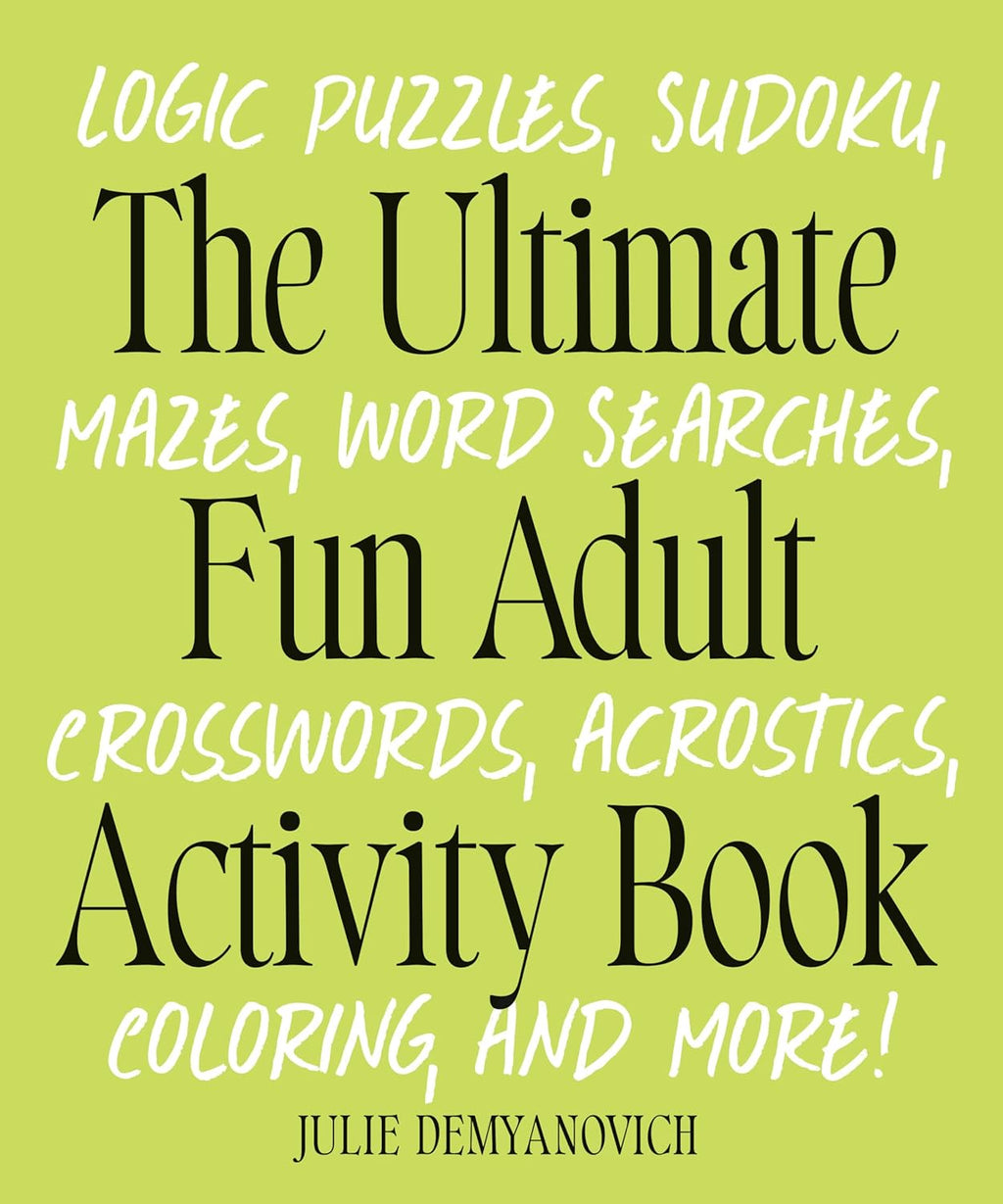 The Ultimate Fun Adult Activity Book: Logic Puzzles, Sudoku, Mazes, Word Searches, Crosswords, Acrostics, Coloring, and More! by Julie Demyanovich