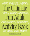 The Ultimate Fun Adult Activity Book: Logic Puzzles, Sudoku, Mazes, Word Searches, Crosswords, Acrostics, Coloring, and More! by Julie Demyanovich