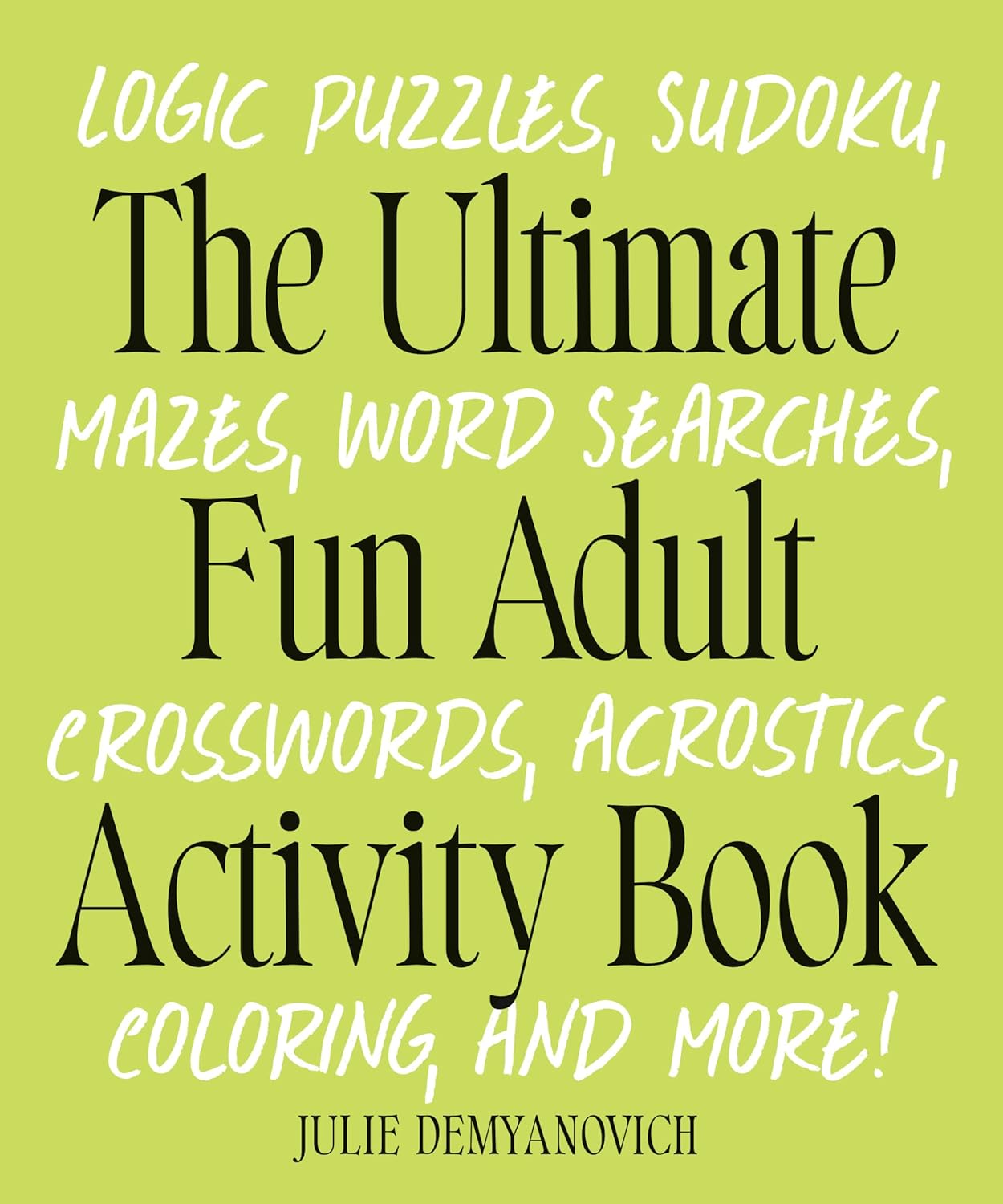 The Ultimate Fun Adult Activity Book: Logic Puzzles, Sudoku, Mazes, Word Searches, Crosswords, Acrostics, Coloring, and More! by Julie Demyanovich