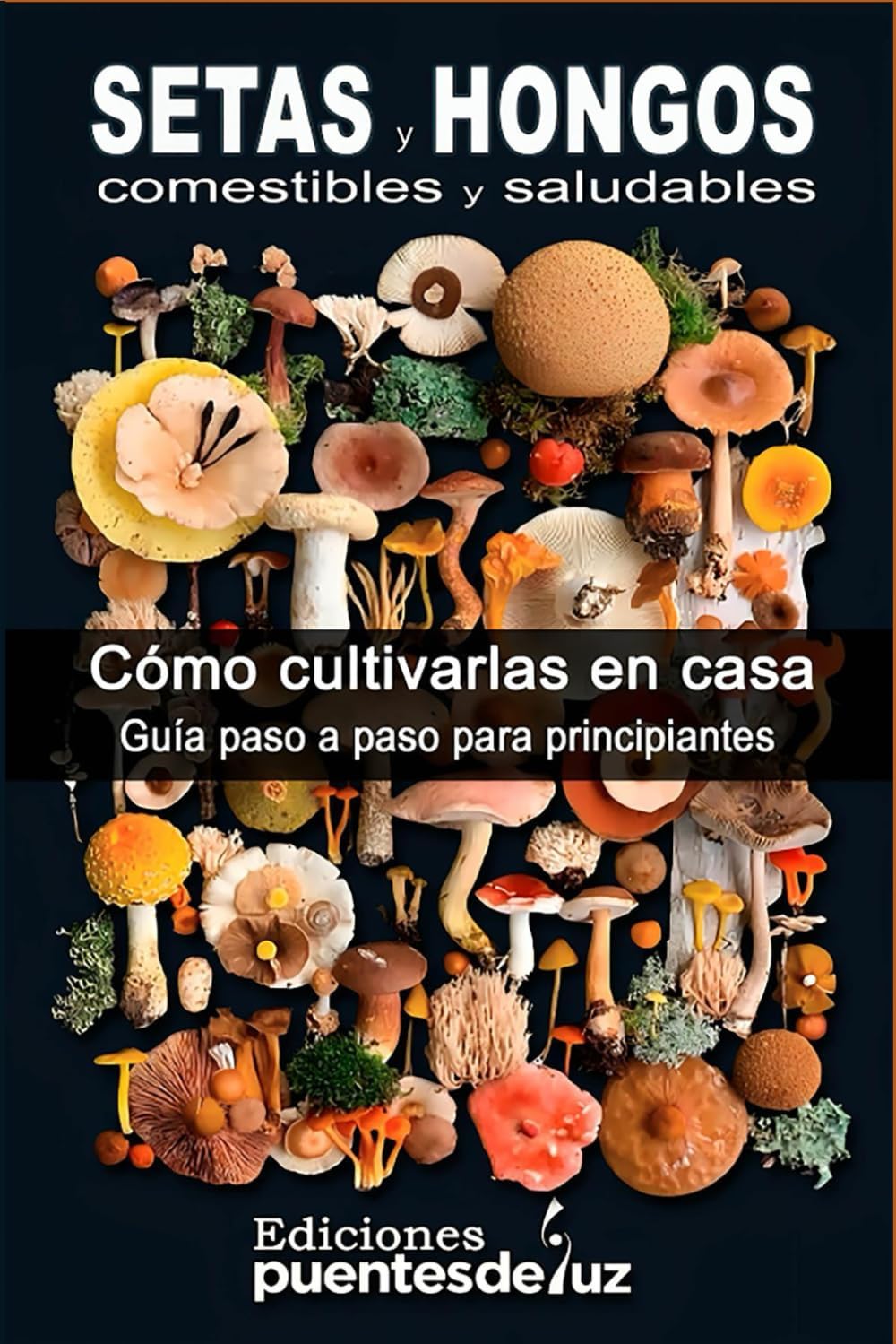 SETAS y HONGOS Comestibles y medicinales: Cómo cultivarlas en casa Guía para principiantes (Spanish Edition) by Ediciones Puentesdeluz