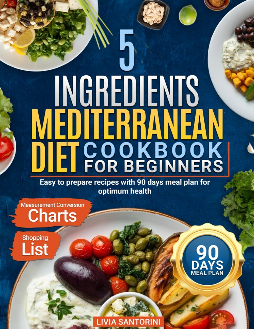 5 Ingredients Mediterranean Diet CookBook for Beginners: Easy to Prepare Recipes with 90 days Meal Plan for Optimum Health by Livia Santorini