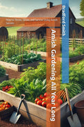 Amish Gardening All Year Long: How to Thrive, Strive, and Survive Using Amish Secrets (The Ultimate Home Cooking Series) by Bradford M Smith