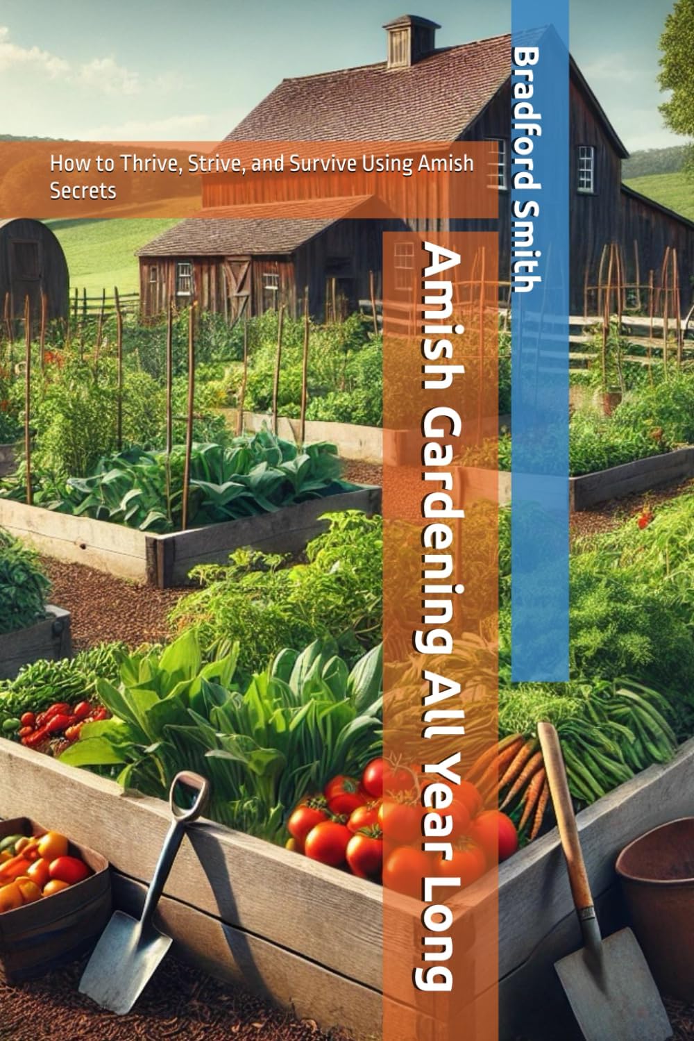 Amish Gardening All Year Long: How to Thrive, Strive, and Survive Using Amish Secrets (The Ultimate Home Cooking Series) by Bradford M Smith