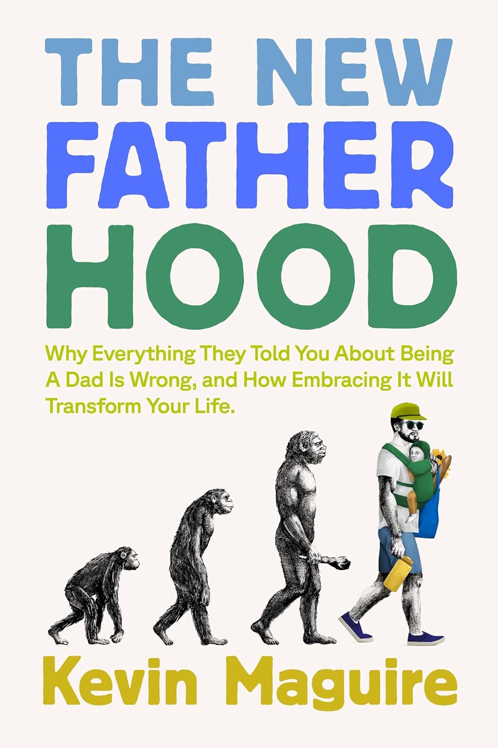 The New Fatherhood: Why Everything They Told You About Being a Dad Is Wrong and How Embracing It Will Transform Your Life by Kevin Maguire