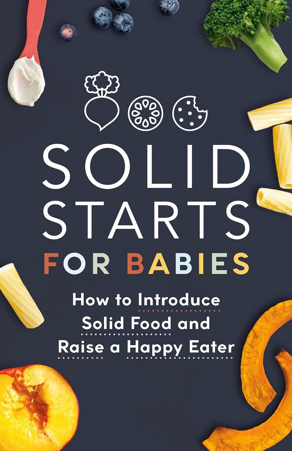 Solid Starts for Babies: How to Introduce Solid Food and Raise a Happy Eater by Solid Starts