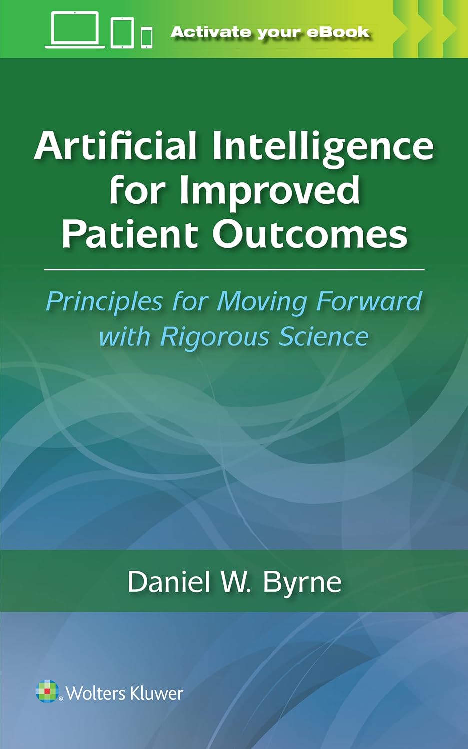Artificial Intelligence for Improved Patient Outcomes: Principles for Moving Forward with Rigorous Science by DANIEL W. BYRNE