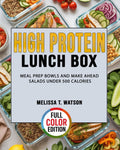High Protein Lunch Box: Meal Prep Bowls and Make Ahead Salads Under 500 Calories by Melissa T. Watson