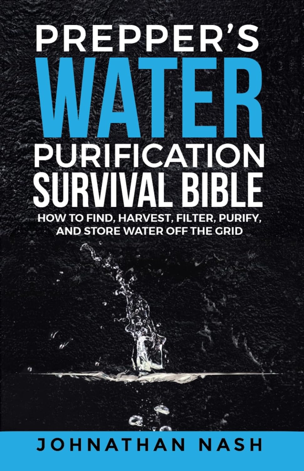 Prepper’s Water Purification Survival Bible: How to Find, Harvest, Filter, Purify, and Store Water Off the Grid by Johnathan Nash