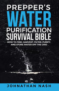 Prepper’s Water Purification Survival Bible: How to Find, Harvest, Filter, Purify, and Store Water Off the Grid by Johnathan Nash