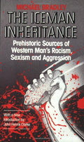 The Iceman Inheritance: Prehistoric Sources of Western Man's Racism, Sexism and Aggression by Michael Bradley