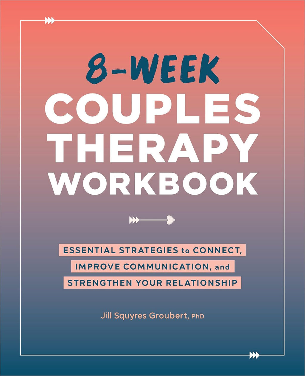 8-Week Couples Therapy Workbook: Essential Strategies to Connect, Improve Communication, and Strengthen Your Relationship by Jill Squyres Groubert PhD