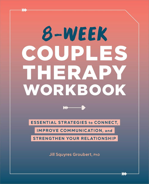 8-Week Couples Therapy Workbook: Essential Strategies to Connect, Improve Communication, and Strengthen Your Relationship by Jill Squyres Groubert PhD