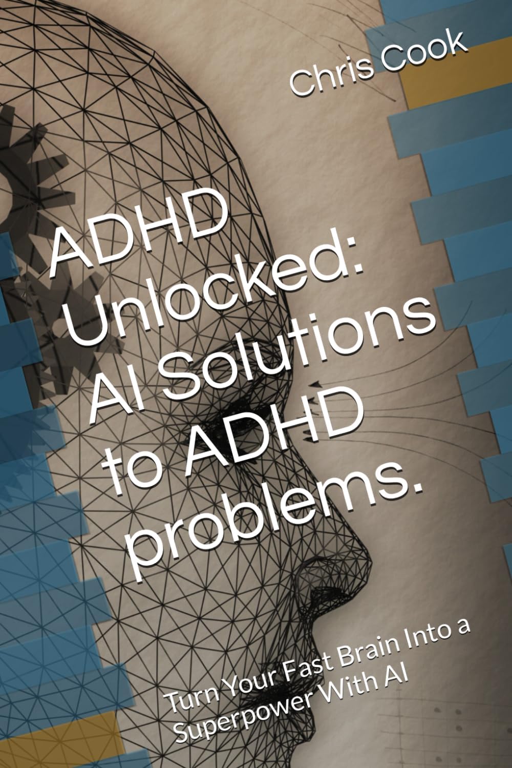 ADHD Unlocked: AI Solutions to ADHD problems.: Turn Your Fast Brain Into a Superpower With AI by Chris Cook