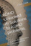 ADHD Unlocked: AI Solutions to ADHD problems.: Turn Your Fast Brain Into a Superpower With AI by Chris Cook