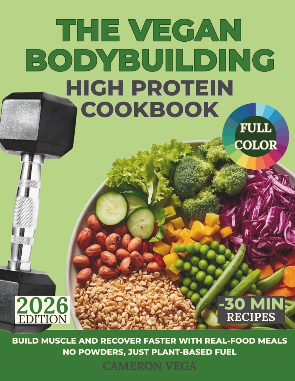The Vegan Bodybuilding High-Protein Cookbook: Build Muscle and Recover Faster with Real-Food Meals—No Powders, Just Plant-Based Fuel by Cameron Vega