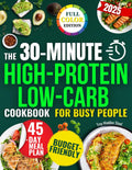 The 30-Minute High-Protein Low-Carb Cookbook for Busy People: A 45-Day Plan with Quick, Tasty and Budget-Friendly Recipes to Lose Weight, Gain Energy and Eat Clean Without Stress or Confusion by Troy Maddox Steel
