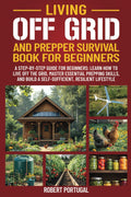 LIVING OFF GRID AND PREPPER SURVIVAL GUIDE FOR BEGINNERS: LEARN HOW TO LIVE OFF GRID, MASTER ESSENTIAL PREPPING SKILLS, & BUILD A SELF-SUFFICIENT, RESILIENT LIFESTYLE by Robert Portugal