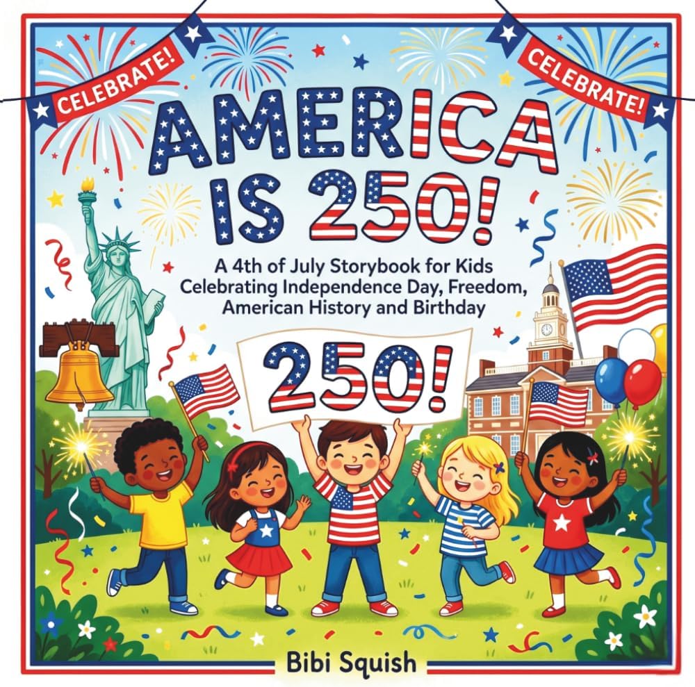 America Is 250!: A 4th of July Storybook for Kids Celebrating Independence Day, Freedom, American History and Birthday by Bibi Squish