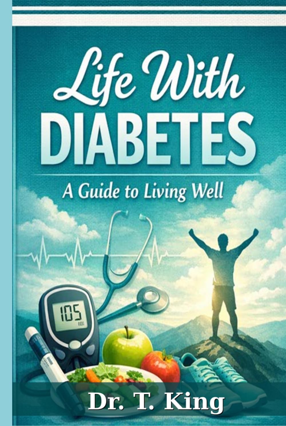 Life With Diabetes: A Guide to Living Well by Dr. T. King