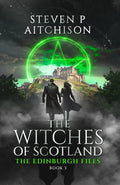 The Witches of Scotland: The Edinburgh Files - Book 3 by Steven P Aitchison
