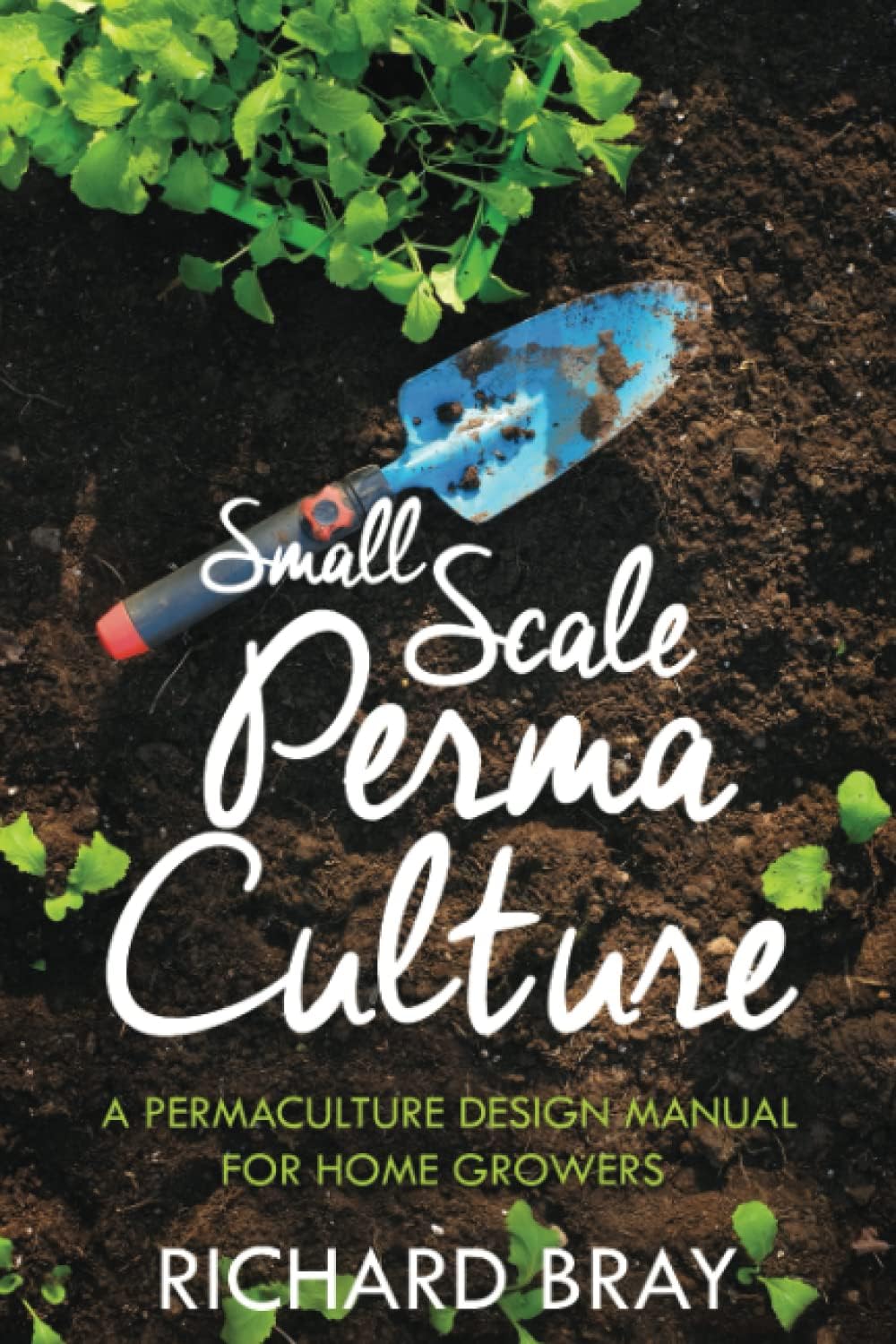 Small Scale Permaculture – A Permaculture Design Manual for Home Growers (Urban Homesteading) by Richard Bray