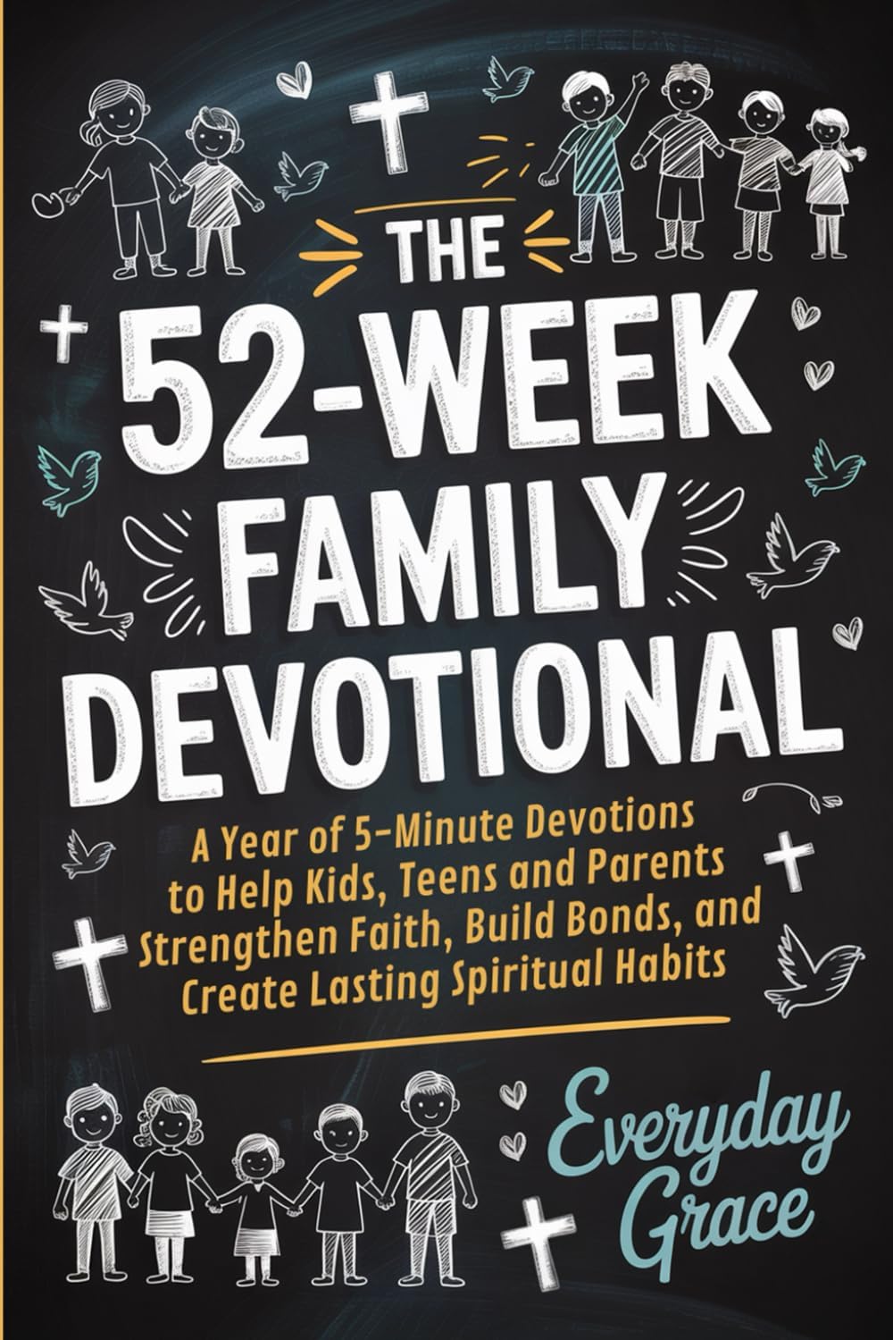 The 52-Week Family Devotional: A Year of 5-Minute Devotions to Help Kids, Teens, and Parents Strengthen Faith, Build Bonds, and Create Lasting Spiritual Habits by Everyday Grace
