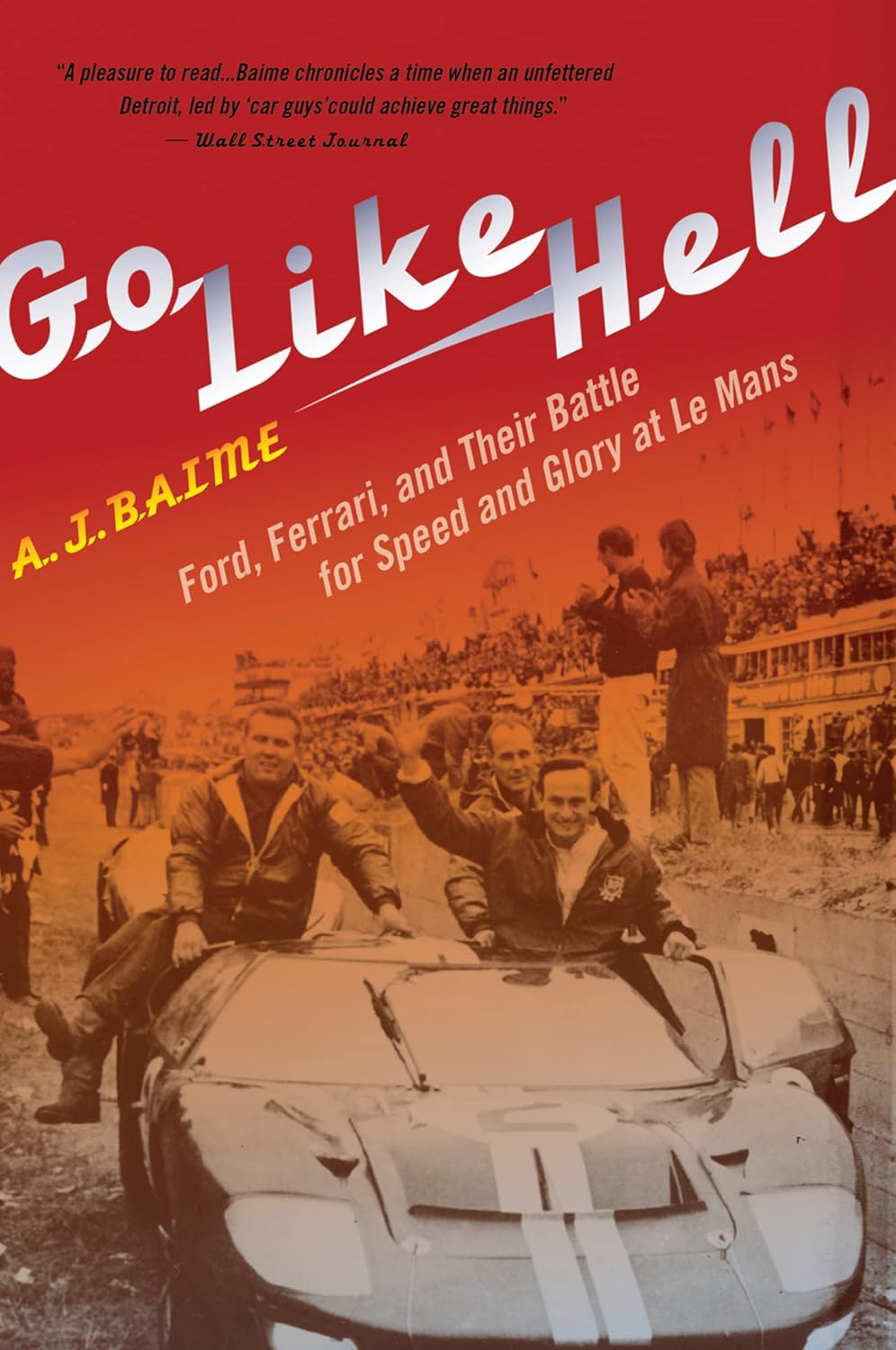 Go Like Hell: Ford, Ferrari, and Their Battle for Speed and Glory at Le Mans by A. J. Baime