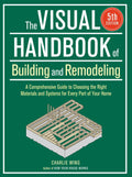 The Visual Handbook of Building and Remodeling 5th Edition: A Comprehensive Guide to Choosing the Right Materials and Systems for Every Part of Your Home by Charlie Wing