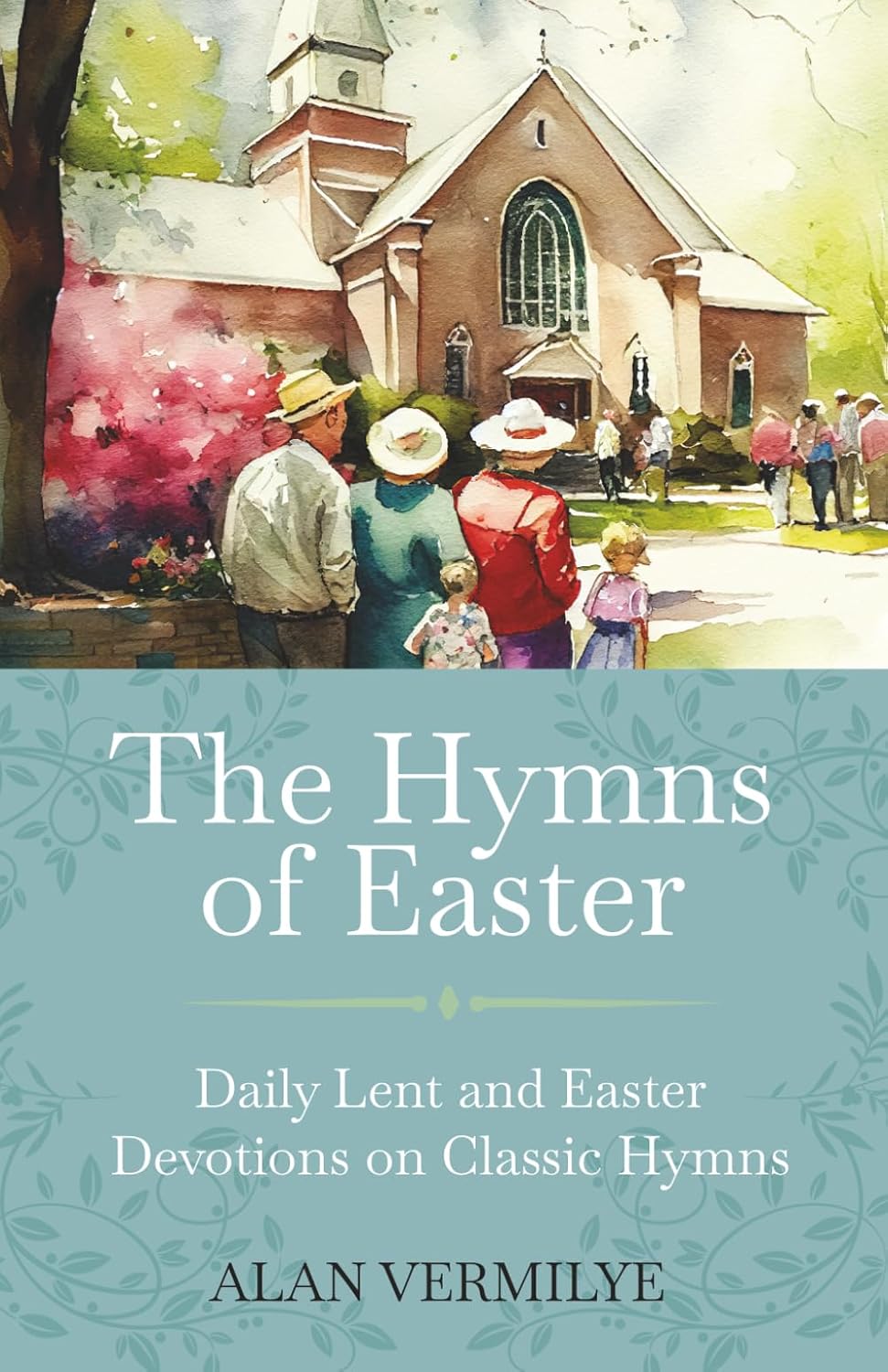 The Hymns of Easter: Daily Lent and Easter Devotions on Classic Hymns (40 Daily Devotions for Lent and Easter) (The Devotional Hymn Series) by Alan Vermilye
