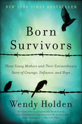Born Survivors: Three Young Mothers and Their Extraordinary Story of Courage, Defiance, and Hope ― A NYT Bestselling Holocaust Biography by Wendy Holden