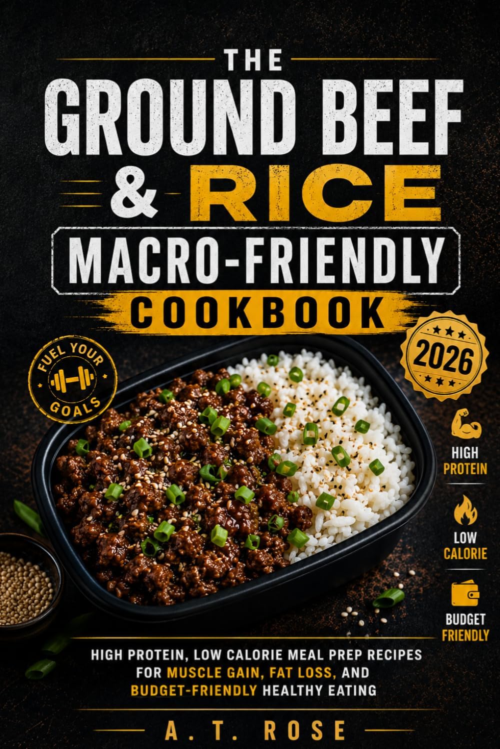 The Ground Beef & Rice Macro-Friendly Cookbook: High Protein, Low Calorie Meal Prep Recipes for Muscle Gain, Fat Loss, and Budget-Friendly Healthy Eating by A.T. Rose