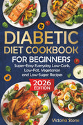 Diabetic Diet Cookbook for Beginners: Super-Easy Everyday Low-Carb, Low-Fat, Vegetarian and Low-Sugar Diabetic Recipes. by Victoria Stone