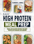 Easy High Protein Meal Prep: Quick Low-Calorie Recipes for Busy People with Macros Per Serving by Florence L. Jarrell