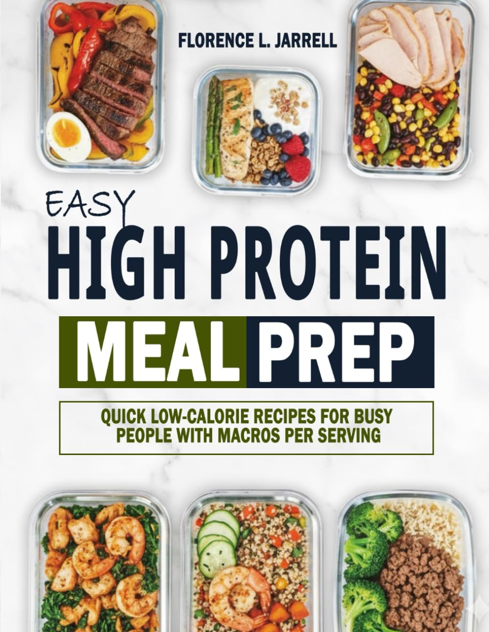 Easy High Protein Meal Prep: Quick Low-Calorie Recipes for Busy People with Macros Per Serving by Florence L. Jarrell