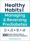 Healthy Habits for Managing & Reversing Prediabetes: 100 Simple, Effective Ways to Prevent and Undo Prediabetes (Healthy Habits Series) by Marie Feldman