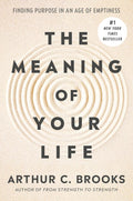 The Meaning of Your Life: Finding Purpose in an Age of Emptiness by Arthur C. Brooks