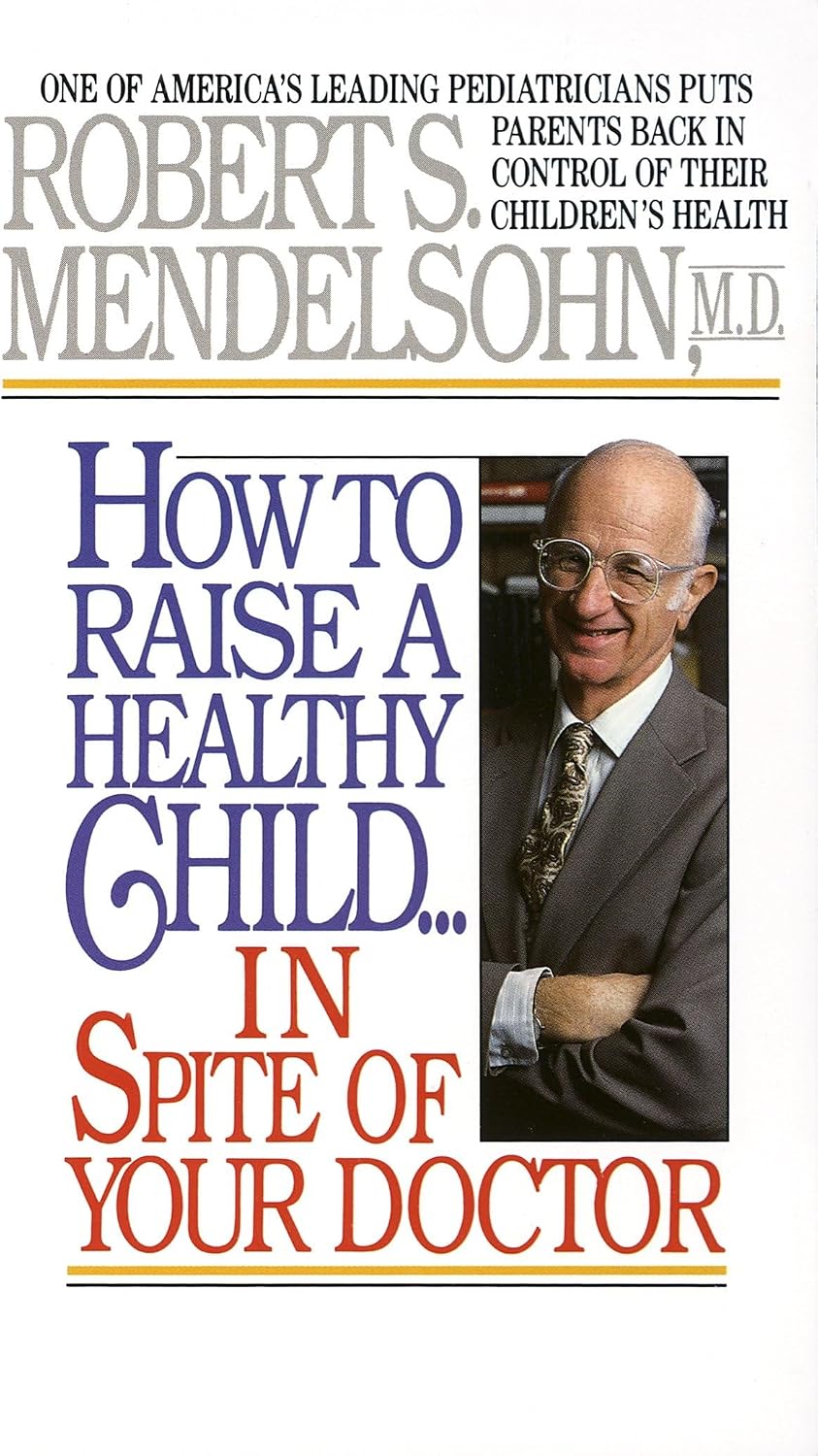 How to Raise a Healthy Child in Spite of Your Doctor: One of America's Leading Pediatricians Puts Parents Back in Control of Their Children's Health by Robert S. Mendelsohn MD