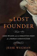 The Lost Founder: James Wilson and the Forgotten Fight for a People's Constitution by Jesse Wegman