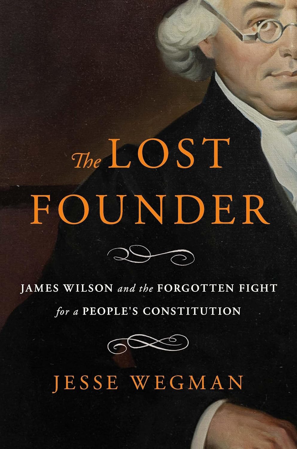 The Lost Founder: James Wilson and the Forgotten Fight for a People's Constitution by Jesse Wegman