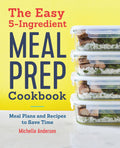The Easy 5-Ingredient Meal Prep Cookbook: Meal Plans and Recipes to Save Time by Michelle Anderson